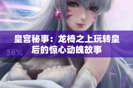 皇宫秘事：龙椅之上玩转皇后的惊心动魄故事