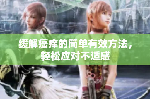 缓解瘙痒的简单有效方法，轻松应对不适感