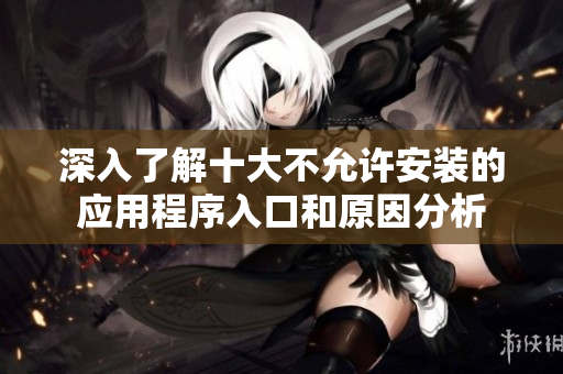 深入了解十大不允许安装的应用程序入口和原因分析