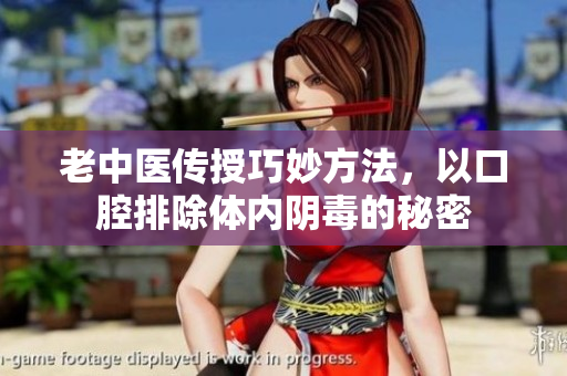 老中医传授巧妙方法，以口腔排除体内阴毒的秘密