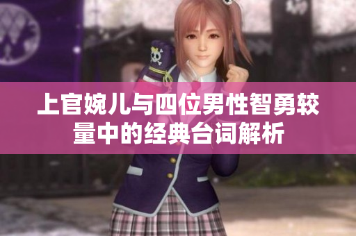 上官婉儿与四位男性智勇较量中的经典台词解析