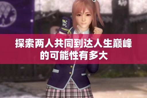 探索两人共同到达人生巅峰的可能性有多大