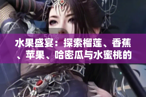 水果盛宴：探索榴莲、香蕉、苹果、哈密瓜与水蜜桃的独特魅力