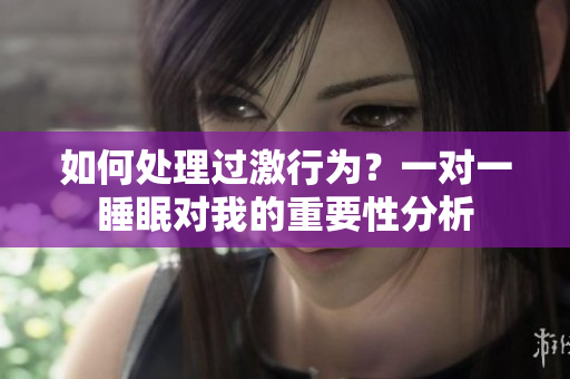 如何处理过激行为？一对一睡眠对我的重要性分析