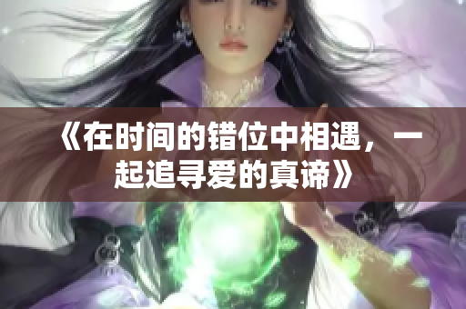 《在时间的错位中相遇，一起追寻爱的真谛》