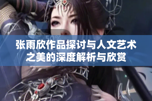 张雨欣作品探讨与人文艺术之美的深度解析与欣赏