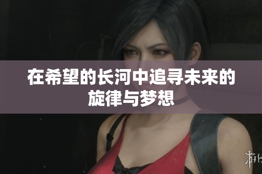 在希望的长河中追寻未来的旋律与梦想