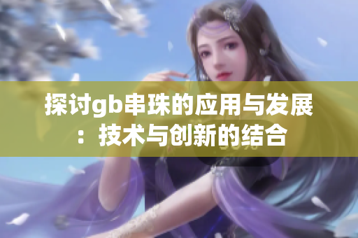探讨gb串珠的应用与发展：技术与创新的结合