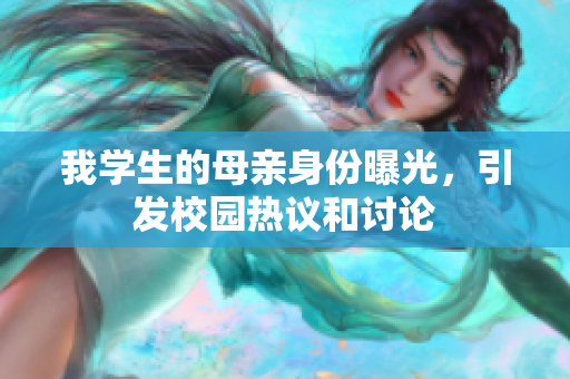 我学生的母亲身份曝光，引发校园热议和讨论