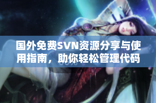 国外免费SVN资源分享与使用指南，助你轻松管理代码