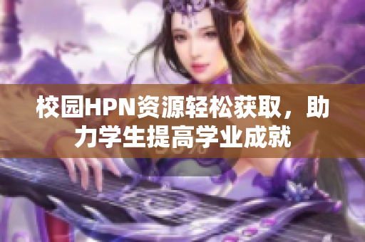 校园HPN资源轻松获取，助力学生提高学业成就