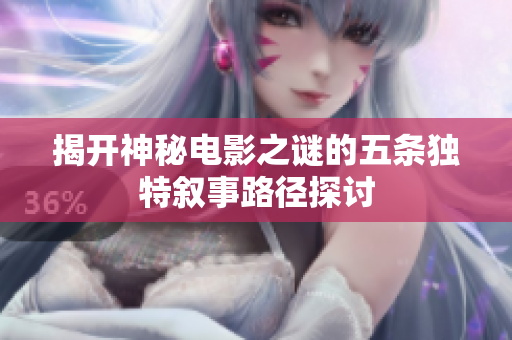 揭开神秘电影之谜的五条独特叙事路径探讨