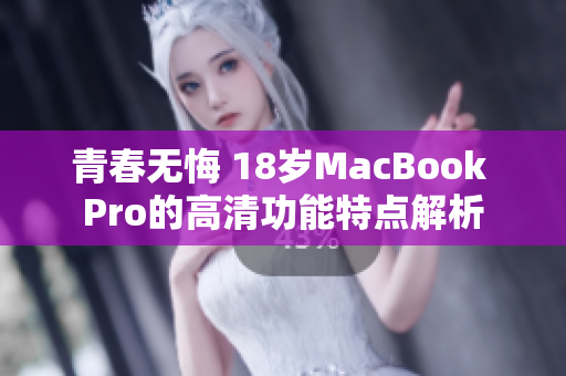 青春无悔 18岁MacBook Pro的高清功能特点解析