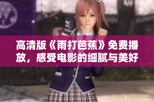 高清版《雨打芭蕉》免费播放，感受电影的细腻与美好