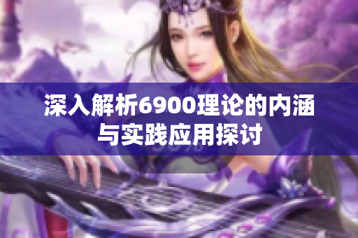 深入解析6900理论的内涵与实践应用探讨