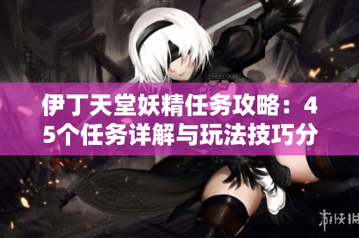 伊丁天堂妖精任务攻略：45个任务详解与玩法技巧分享