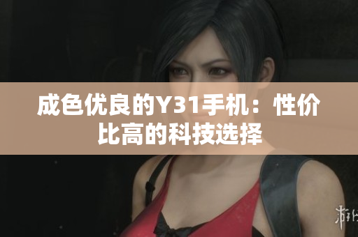 成色优良的Y31手机：性价比高的科技选择