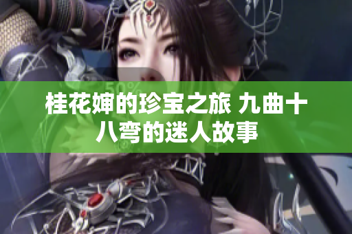 桂花婶的珍宝之旅 九曲十八弯的迷人故事