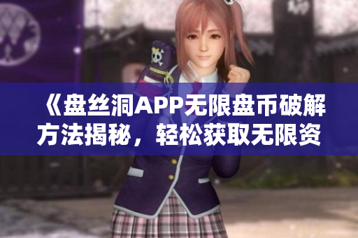 《盘丝洞APP无限盘币破解方法揭秘，轻松获取无限资源》