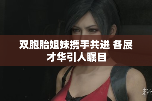 双胞胎姐妹携手共进 各展才华引人瞩目