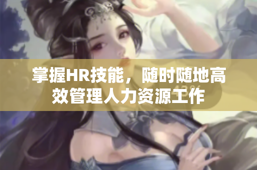 掌握HR技能，随时随地高效管理人力资源工作
