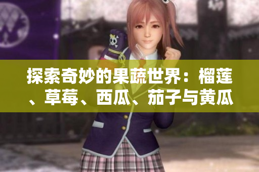 探索奇妙的果蔬世界：榴莲、草莓、西瓜、茄子与黄瓜的美味之旅