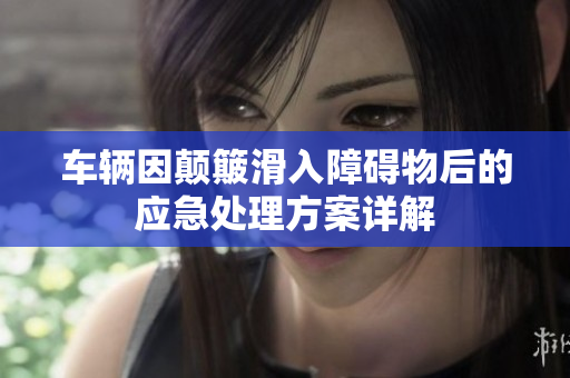 车辆因颠簸滑入障碍物后的应急处理方案详解