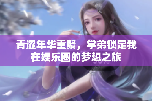 青涩年华重聚，学弟锁定我在娱乐圈的梦想之旅