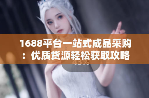 1688平台一站式成品采购：优质货源轻松获取攻略