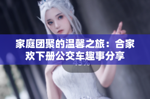 家庭团聚的温馨之旅：合家欢下册公交车趣事分享