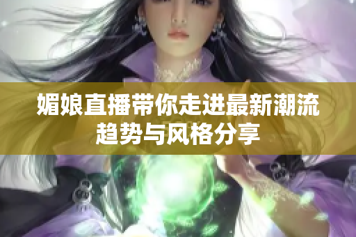媚娘直播带你走进最新潮流趋势与风格分享