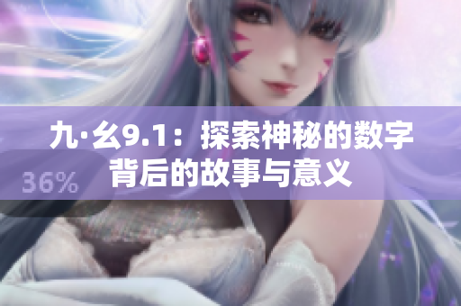 九·幺9.1：探索神秘的数字背后的故事与意义