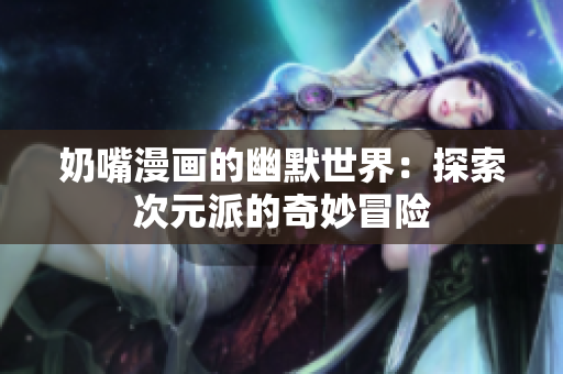 奶嘴漫画的幽默世界：探索次元派的奇妙冒险