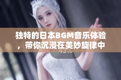 独特的日本BGM音乐体验，带你沉浸在美妙旋律中