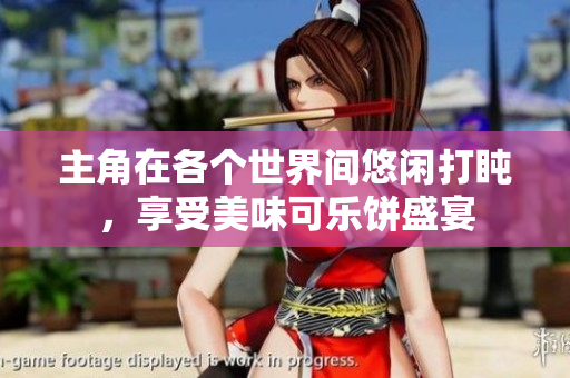 主角在各个世界间悠闲打盹，享受美味可乐饼盛宴