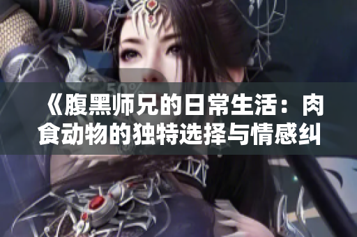 《腹黑师兄的日常生活：肉食动物的独特选择与情感纠葛》