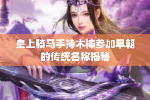 皇上骑马手持木棒参加早朝的传统名称揭秘