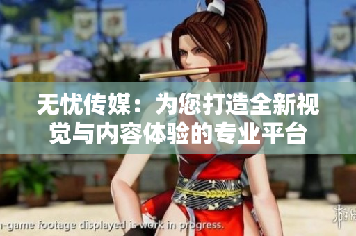 无忧传媒：为您打造全新视觉与内容体验的专业平台