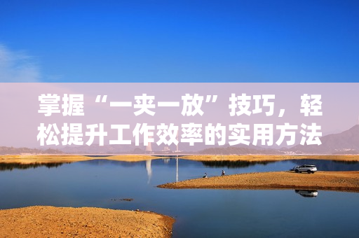 掌握“一夹一放”技巧，轻松提升工作效率的实用方法
