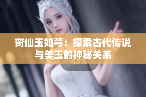 脔仙玉如萼：探索古代传说与美玉的神秘关系