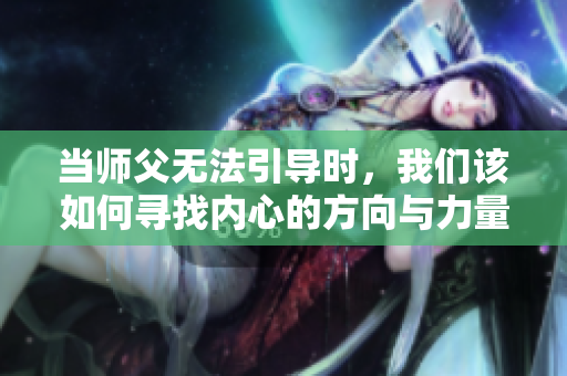 当师父无法引导时，我们该如何寻找内心的方向与力量