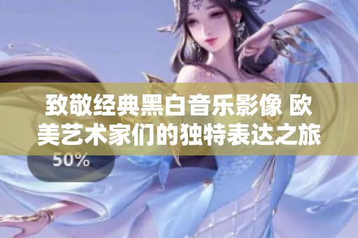 致敬经典黑白音乐影像 欧美艺术家们的独特表达之旅