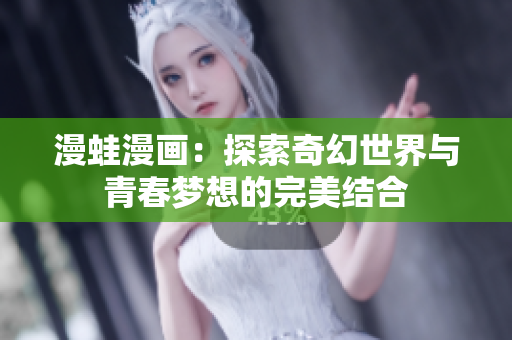漫蛙漫画：探索奇幻世界与青春梦想的完美结合