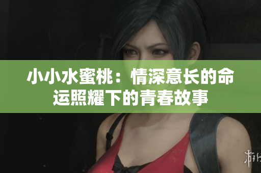 小小水蜜桃：情深意长的命运照耀下的青春故事