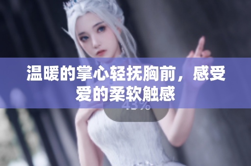 温暖的掌心轻抚胸前，感受爱的柔软触感
