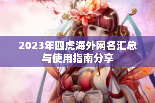 2023年四虎海外网名汇总与使用指南分享