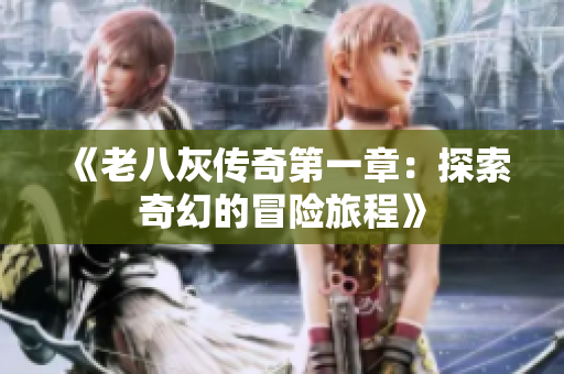 《老八灰传奇第一章：探索奇幻的冒险旅程》