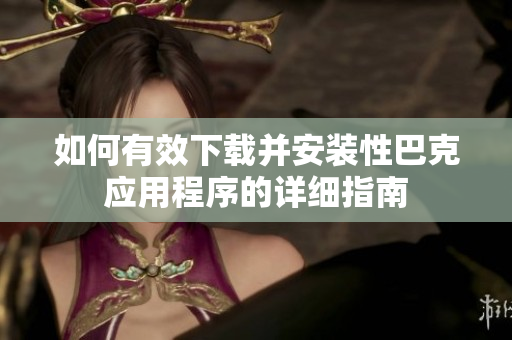 如何有效下载并安装性巴克应用程序的详细指南