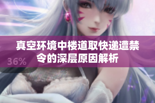真空环境中楼道取快递遭禁令的深层原因解析