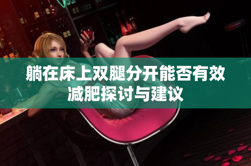 躺在床上双腿分开能否有效减肥探讨与建议